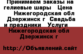  Принимаем заказы на гелиевые шары › Цена ­ 29 - Нижегородская обл., Дзержинск г. Свадьба и праздники » Услуги   . Нижегородская обл.,Дзержинск г.